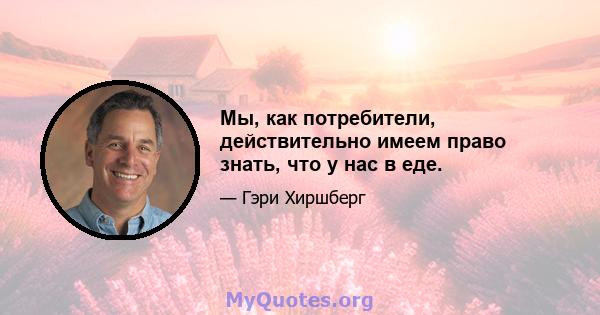 Мы, как потребители, действительно имеем право знать, что у нас в еде.