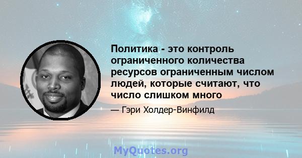 Политика - это контроль ограниченного количества ресурсов ограниченным числом людей, которые считают, что число слишком много