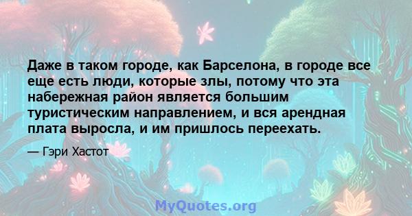 Даже в таком городе, как Барселона, в городе все еще есть люди, которые злы, потому что эта набережная район является большим туристическим направлением, и вся арендная плата выросла, и им пришлось переехать.