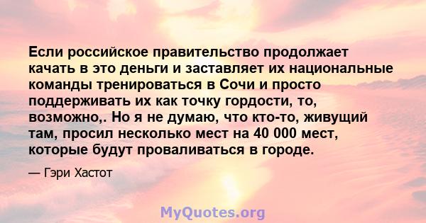 Если российское правительство продолжает качать в это деньги и заставляет их национальные команды тренироваться в Сочи и просто поддерживать их как точку гордости, то, возможно,. Но я не думаю, что кто-то, живущий там,