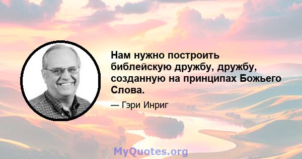 Нам нужно построить библейскую дружбу, дружбу, созданную на принципах Божьего Слова.