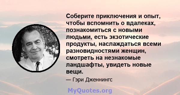 Соберите приключения и опыт, чтобы вспомнить о вдалеках, познакомиться с новыми людьми, есть экзотические продукты, наслаждаться всеми разновидностями женщин, смотреть на незнакомые ландшафты, увидеть новые вещи.