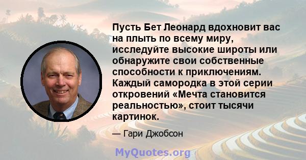 Пусть Бет Леонард вдохновит вас на плыть по всему миру, исследуйте высокие широты или обнаружите свои собственные способности к приключениям. Каждый самородка в этой серии откровений «Мечта становится реальностью»,