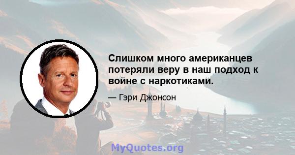 Слишком много американцев потеряли веру в наш подход к войне с наркотиками.