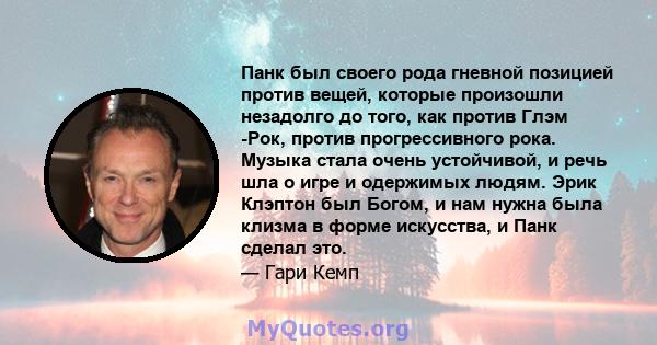 Панк был своего рода гневной позицией против вещей, которые произошли незадолго до того, как против Глэм -Рок, против прогрессивного рока. Музыка стала очень устойчивой, и речь шла о игре и одержимых людям. Эрик Клэптон 