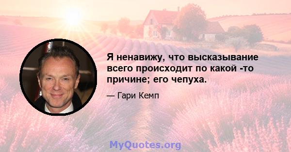 Я ненавижу, что высказывание всего происходит по какой -то причине; его чепуха.