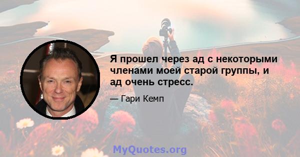 Я прошел через ад с некоторыми членами моей старой группы, и ад очень стресс.