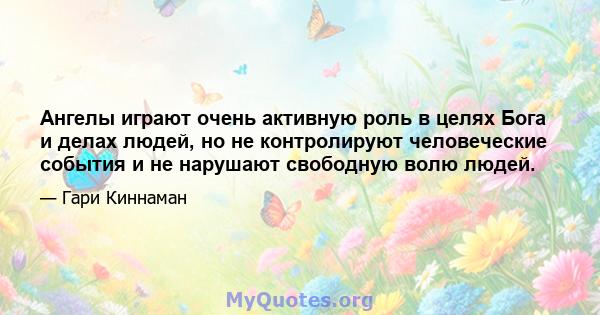 Ангелы играют очень активную роль в целях Бога и делах людей, но не контролируют человеческие события и не нарушают свободную волю людей.