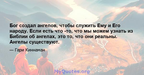 Бог создал ангелов, чтобы служить Ему и Его народу. Если есть что -то, что мы можем узнать из Библии об ангелах, это то, что они реальны. Ангелы существуют.