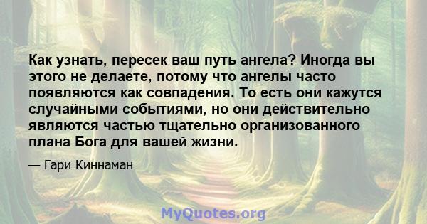 Как узнать, пересек ваш путь ангела? Иногда вы этого не делаете, потому что ангелы часто появляются как совпадения. То есть они кажутся случайными событиями, но они действительно являются частью тщательно