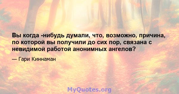 Вы когда -нибудь думали, что, возможно, причина, по которой вы получили до сих пор, связана с невидимой работой анонимных ангелов?