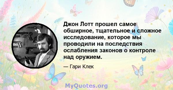 Джон Лотт прошел самое обширное, тщательное и сложное исследование, которое мы проводили на последствия ослабления законов о контроле над оружием.