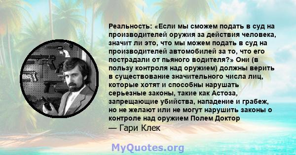 Реальность: «Если мы сможем подать в суд на производителей оружия за действия человека, значит ли это, что мы можем подать в суд на производителей автомобилей за то, что его пострадали от пьяного водителя?» Они (в