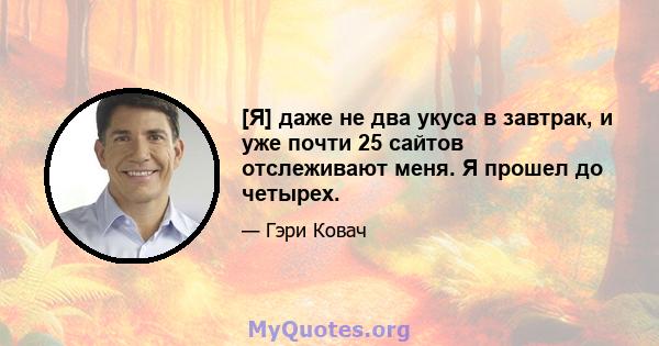 [Я] даже не два укуса в завтрак, и уже почти 25 сайтов отслеживают меня. Я прошел до четырех.