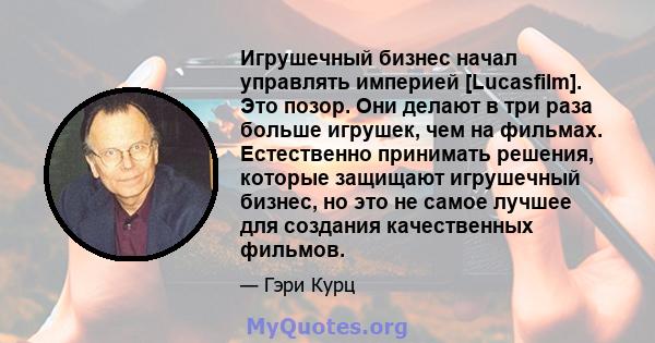 Игрушечный бизнес начал управлять империей [Lucasfilm]. Это позор. Они делают в три раза больше игрушек, чем на фильмах. Естественно принимать решения, которые защищают игрушечный бизнес, но это не самое лучшее для