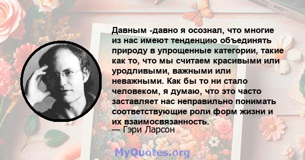 Давным -давно я осознал, что многие из нас имеют тенденцию объединять природу в упрощенные категории, такие как то, что мы считаем красивыми или уродливыми, важными или неважными. Как бы то ни стало человеком, я думаю,