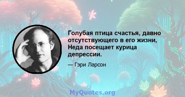 Голубая птица счастья, давно отсутствующего в его жизни, Неда посещает курица депрессии.