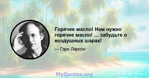 Горячее масло! Нам нужно горячее масло! ... забудьте о воздушных шарах!