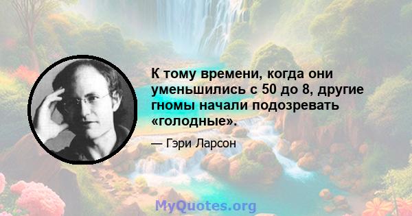 К тому времени, когда они уменьшились с 50 до 8, другие гномы начали подозревать «голодные».