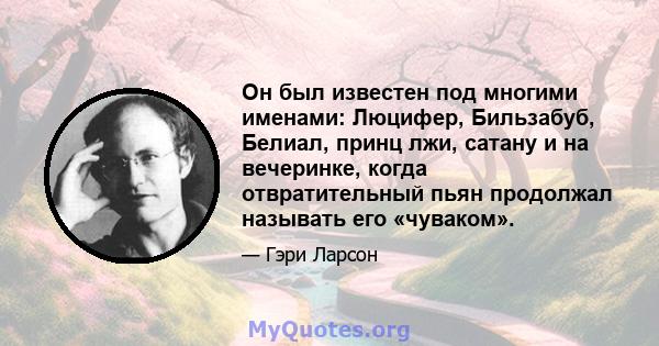 Он был известен под многими именами: Люцифер, Бильзабуб, Белиал, принц лжи, сатану и на вечеринке, когда отвратительный пьян продолжал называть его «чуваком».