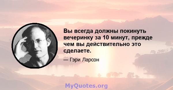 Вы всегда должны покинуть вечеринку за 10 минут, прежде чем вы действительно это сделаете.