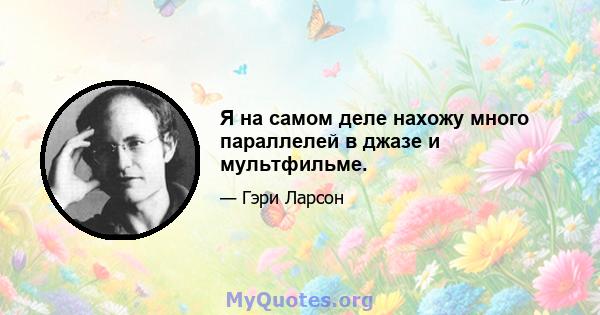 Я на самом деле нахожу много параллелей в джазе и мультфильме.