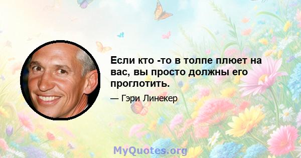 Если кто -то в толпе плюет на вас, вы просто должны его проглотить.