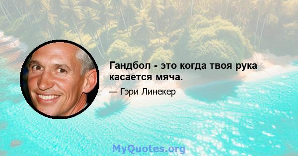 Гандбол - это когда твоя рука касается мяча.