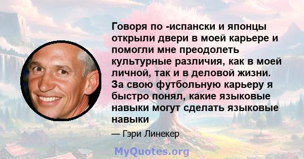 Говоря по -испански и японцы открыли двери в моей карьере и помогли мне преодолеть культурные различия, как в моей личной, так и в деловой жизни. За свою футбольную карьеру я быстро понял, какие языковые навыки могут