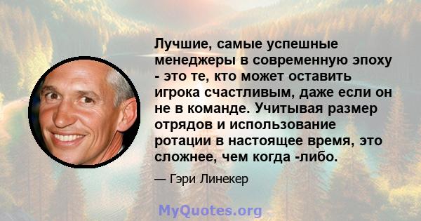 Лучшие, самые успешные менеджеры в современную эпоху - это те, кто может оставить игрока счастливым, даже если он не в команде. Учитывая размер отрядов и использование ротации в настоящее время, это сложнее, чем когда