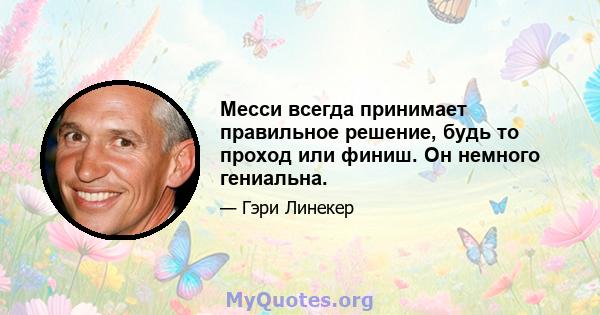 Месси всегда принимает правильное решение, будь то проход или финиш. Он немного гениальна.