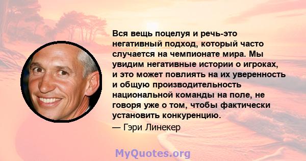 Вся вещь поцелуя и речь-это негативный подход, который часто случается на чемпионате мира. Мы увидим негативные истории о игроках, и это может повлиять на их уверенность и общую производительность национальной команды