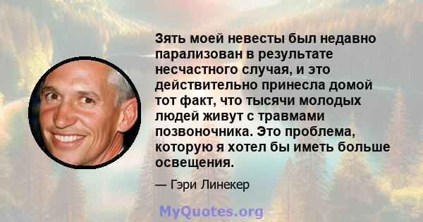 Зять моей невесты был недавно парализован в результате несчастного случая, и это действительно принесла домой тот факт, что тысячи молодых людей живут с травмами позвоночника. Это проблема, которую я хотел бы иметь