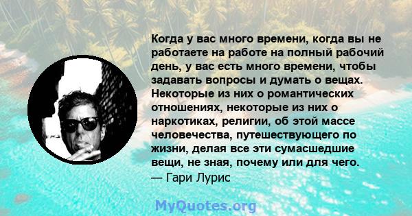 Когда у вас много времени, когда вы не работаете на работе на полный рабочий день, у вас есть много времени, чтобы задавать вопросы и думать о вещах. Некоторые из них о романтических отношениях, некоторые из них о