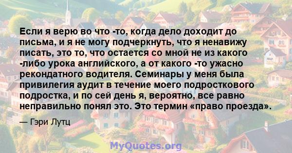 Если я верю во что -то, когда дело доходит до письма, и я не могу подчеркнуть, что я ненавижу писать, это то, что остается со мной не из какого -либо урока английского, а от какого -то ужасно рекондатного водителя.