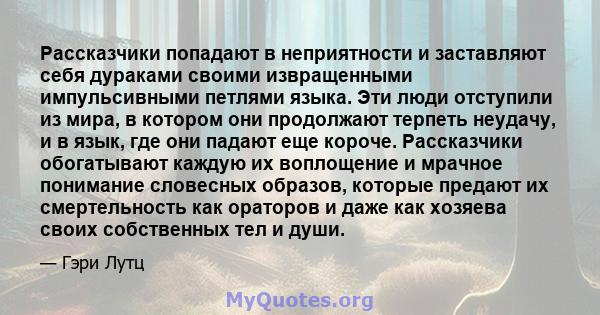 Рассказчики попадают в неприятности и заставляют себя дураками своими извращенными импульсивными петлями языка. Эти люди отступили из мира, в котором они продолжают терпеть неудачу, и в язык, где они падают еще короче.