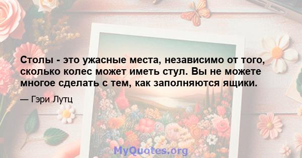 Столы - это ужасные места, независимо от того, сколько колес может иметь стул. Вы не можете многое сделать с тем, как заполняются ящики.