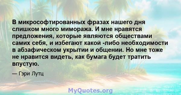 В микрософтированных фразах нашего дня слишком много мимоража. И мне нравятся предложения, которые являются обществами самих себя, и избегают какой -либо необходимости в абзафическом укрытии и общении. Но мне тоже не