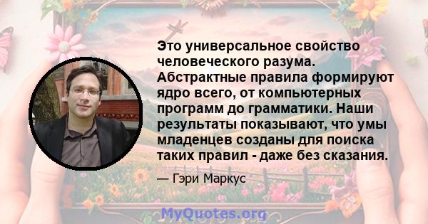 Это универсальное свойство человеческого разума. Абстрактные правила формируют ядро ​​всего, от компьютерных программ до грамматики. Наши результаты показывают, что умы младенцев созданы для поиска таких правил - даже