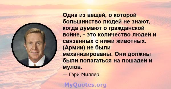 Одна из вещей, о которой большинство людей не знают, когда думают о гражданской войне, - это количество людей и связанных с ними животных. (Армии) не были механизированы. Они должны были полагаться на лошадей и мулов.