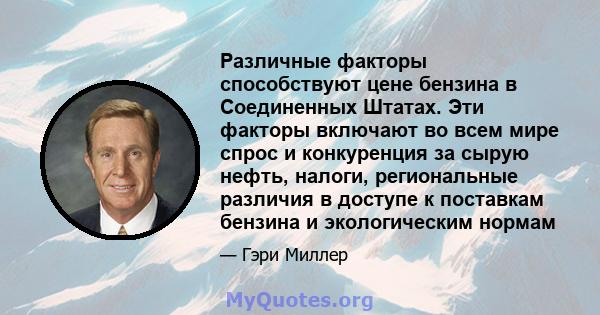 Различные факторы способствуют цене бензина в Соединенных Штатах. Эти факторы включают во всем мире спрос и конкуренция за сырую нефть, налоги, региональные различия в доступе к поставкам бензина и экологическим нормам