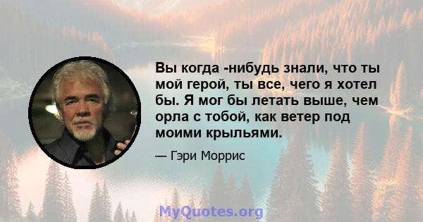 Вы когда -нибудь знали, что ты мой герой, ты все, чего я хотел бы. Я мог бы летать выше, чем орла с тобой, как ветер под моими крыльями.