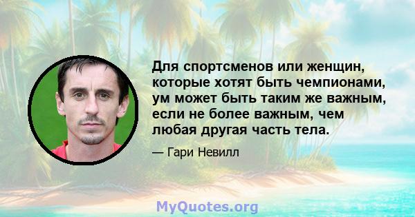 Для спортсменов или женщин, которые хотят быть чемпионами, ум может быть таким же важным, если не более важным, чем любая другая часть тела.