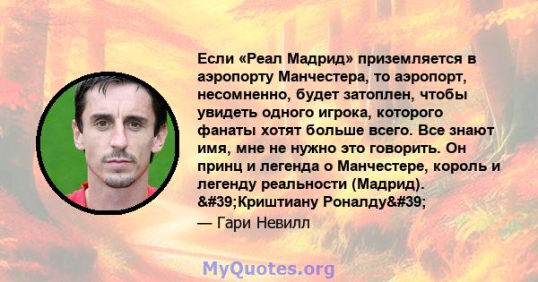 Если «Реал Мадрид» приземляется в аэропорту Манчестера, то аэропорт, несомненно, будет затоплен, чтобы увидеть одного игрока, которого фанаты хотят больше всего. Все знают имя, мне не нужно это говорить. Он принц и