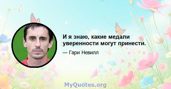 И я знаю, какие медали уверенности могут принести.