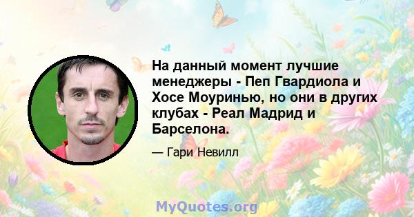 На данный момент лучшие менеджеры - Пеп Гвардиола и Хосе Моуринью, но они в других клубах - Реал Мадрид и Барселона.