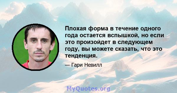 Плохая форма в течение одного года остается вспышкой, но если это произойдет в следующем году, вы можете сказать, что это тенденция.