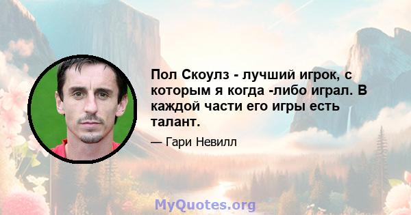 Пол Скоулз - лучший игрок, с которым я когда -либо играл. В каждой части его игры есть талант.