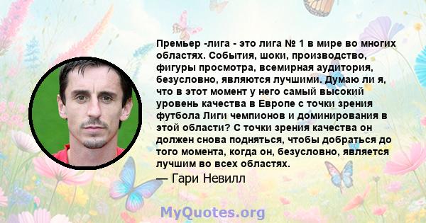 Премьер -лига - это лига № 1 в мире во многих областях. События, шоки, производство, фигуры просмотра, всемирная аудитория, безусловно, являются лучшими. Думаю ли я, что в этот момент у него самый высокий уровень