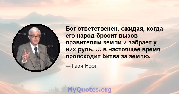 Бог ответственен, ожидая, когда его народ бросит вызов правителям земли и забрает у них руль, ... в настоящее время происходит битва за землю.